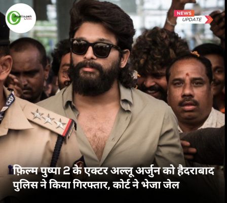 फ़िल्म पुष्पा 2 के एक्टर अल्लू अर्जुन को हैदराबाद पुलिस ने किया गिरफ्तार, कोर्ट ने भेजा जेल
