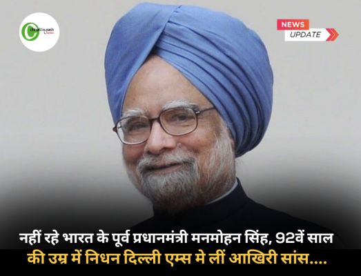 नहीं रहे भारत के पूर्व प्रधानमंत्री मनमोहन सिंह, 92वें साल की उम्र में निधन दिल्ली एम्स मे लीं आखिरी सांस....