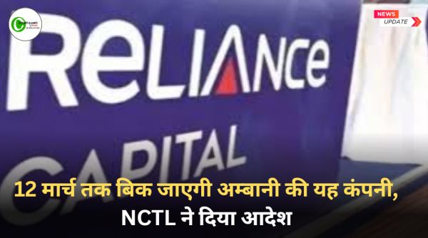 12 मार्च तक बिक जाएगी अम्बानी की यह कंपनी, NCTL ने दिया आदेश 