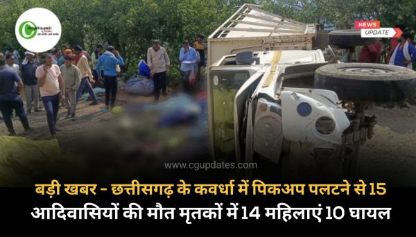 बड़ी खबर - छत्तीसगढ़ के कवर्धा में पिकअप पलटने से 15 आदिवासियों की मौत मृतकों में 14 महिलाएं 10 घायल