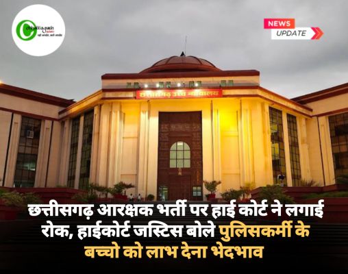 छत्तीसगढ़ आरक्षक भर्ती पर हाई कोर्ट ने लगाई रोक, हाईकोर्ट जस्टिस बोले पुलिसकर्मी के बच्चो को लाभ देना भेदभाव