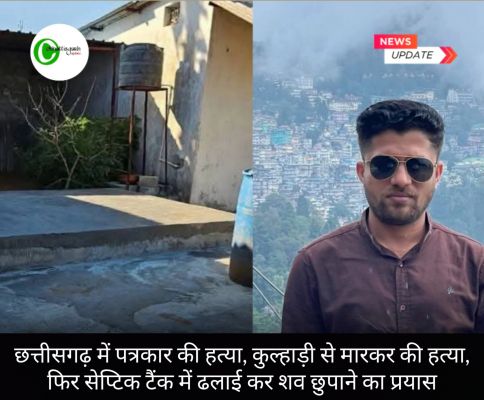 छत्तीसगढ़ मे पत्रकार की हत्या, कुल्हाड़ी से मारकर की हत्या फिर,सेप्टिक टैंक में लाश फेककर कर दी ढलाई 